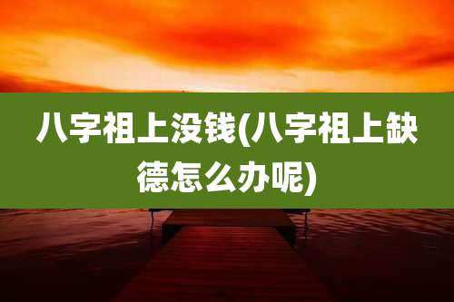 八字祖上没钱(八字祖上缺德怎么办呢)