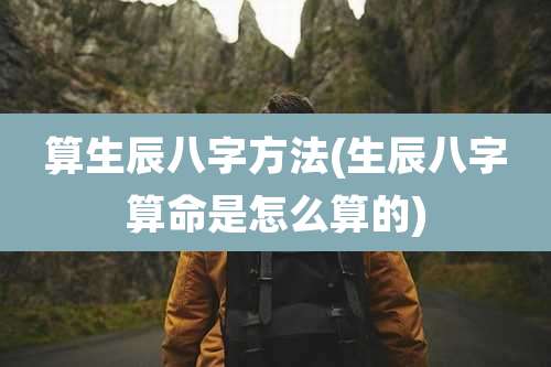 算生辰八字方法(生辰八字算命是怎么算的)