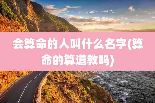 会算命的人叫什么名字(算命的算道教吗)