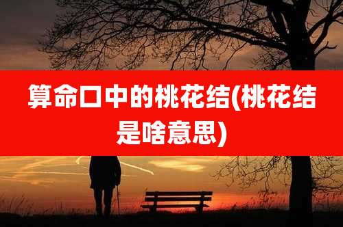 算命口中的桃花结(桃花结是啥意思)