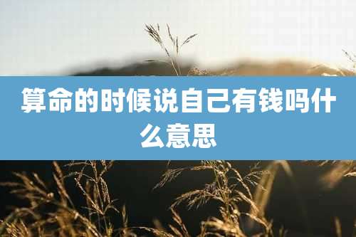 算命的时候说自己有钱吗什么意思