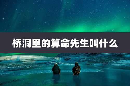 桥洞里的算命先生叫什么