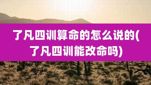 了凡四训算命的怎么说的(了凡四训能改命吗)