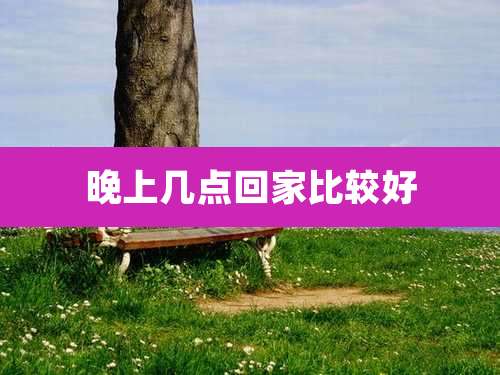 晚上几点回家比较好