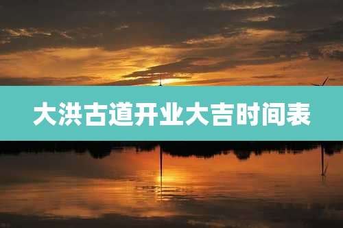 大洪古道开业大吉时间表