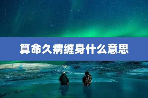 算命久病缠身什么意思