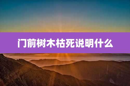 门前树木枯死说明什么
