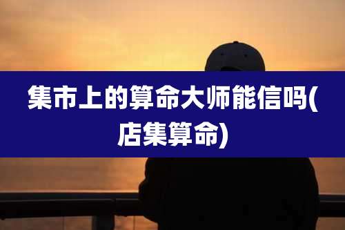 集市上的算命大师能信吗(店集算命)