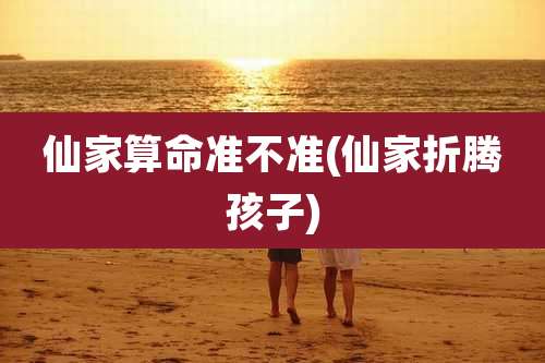 仙家算命准不准(仙家折腾孩子)