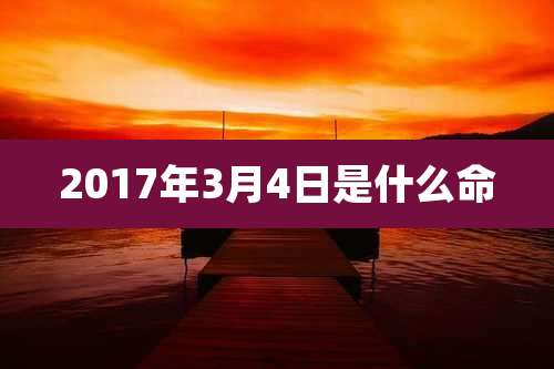 2017年3月4日是什么命