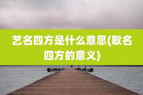 艺名四方是什么意思(取名四方的意义)