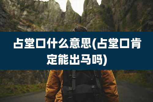 占堂口什么意思(占堂口肯定能出马吗)