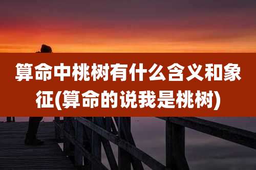 算命中桃树有什么含义和象征(算命的说我是桃树)