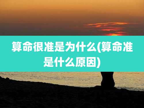 算命很准是为什么(算命准是什么原因)