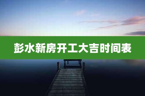 彭水新房开工大吉时间表
