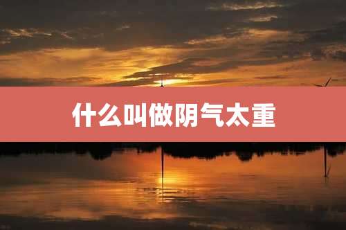 什么叫做阴气太重