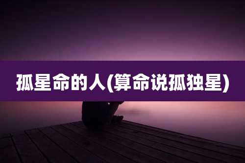 孤星命的人(算命说孤独星)