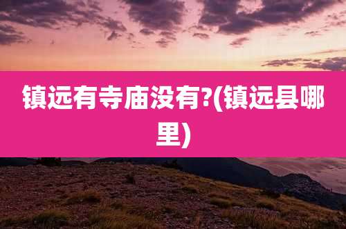 镇远有寺庙没有?(镇远县哪里)