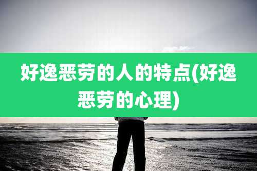 好逸恶劳的人的特点(好逸恶劳的心理)