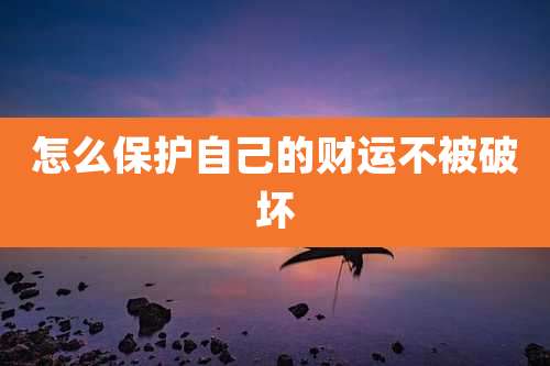 怎么保护自己的财运不被破坏
