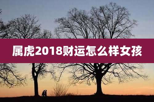 属虎2018财运怎么样女孩
