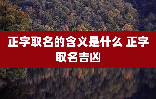 正字取名的含义是什么 正字取名吉凶