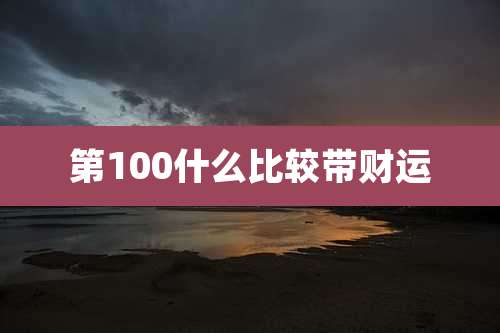 第100什么比较带财运