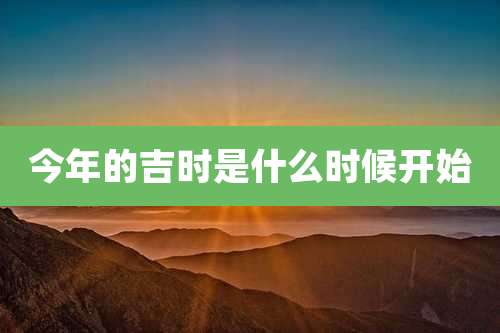 今年的吉时是什么时候开始