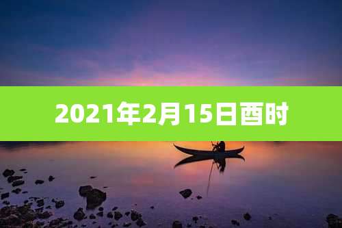 2021年2月15日酉时