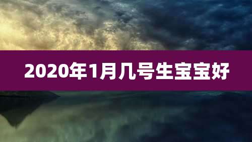 2020年1月几号生宝宝好