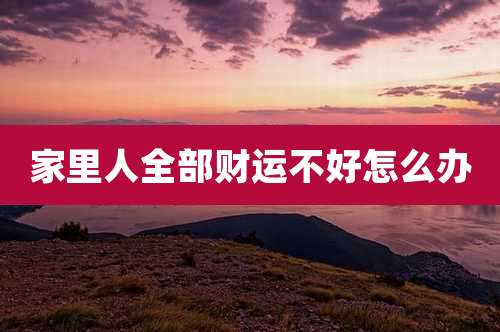 家里人全部财运不好怎么办