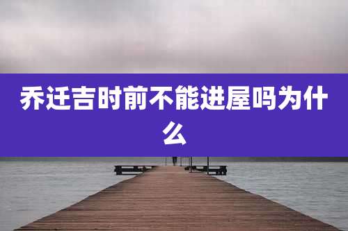 乔迁吉时前不能进屋吗为什么