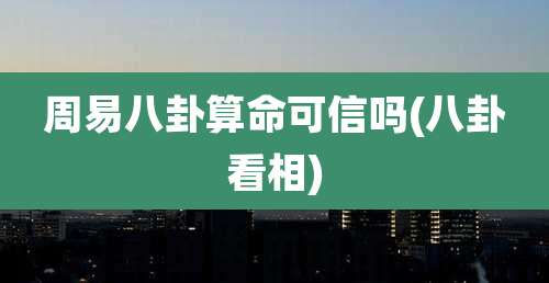 周易八卦算命可信吗(八卦看相)