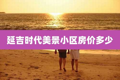 延吉时代美景小区房价多少