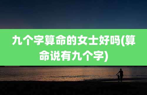 九个字算命的女士好吗(算命说有九个字)