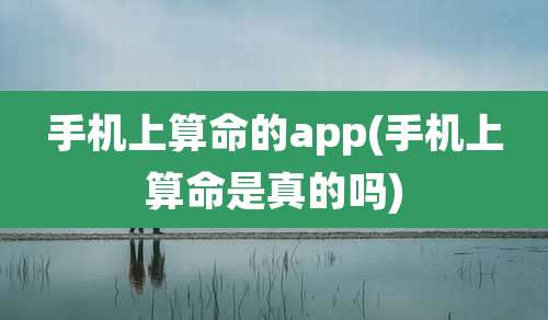 手机上算命的app(手机上算命是真的吗)