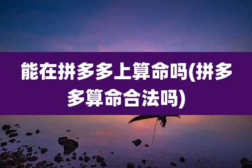 能在拼多多上算命吗(拼多多算命合法吗)
