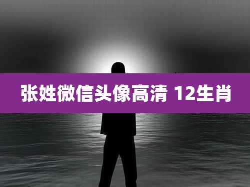 张姓微信头像高清 12生肖