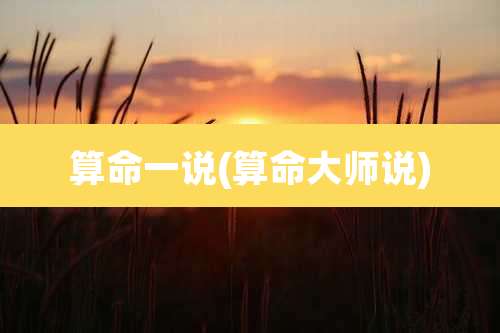 算命一说(算命大师说)