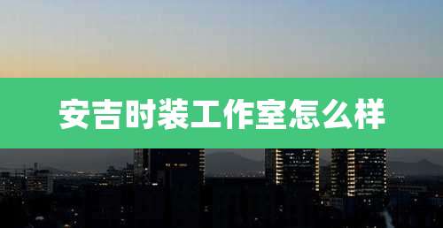 安吉时装工作室怎么样