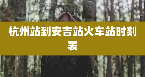 杭州站到安吉站火车站时刻表