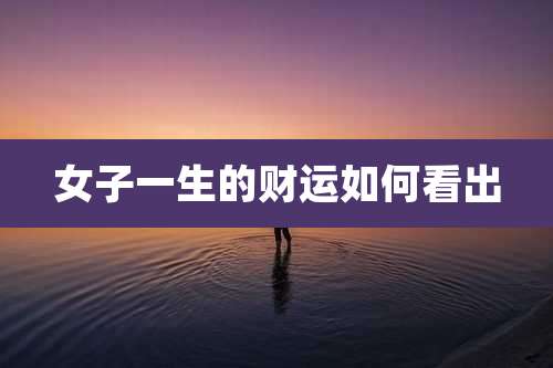 女子一生的财运如何看出