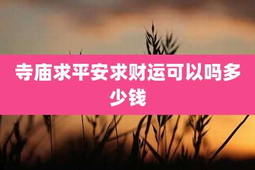 寺庙求平安求财运可以吗多少钱
