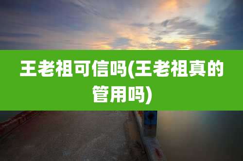王老祖可信吗(王老祖真的管用吗)