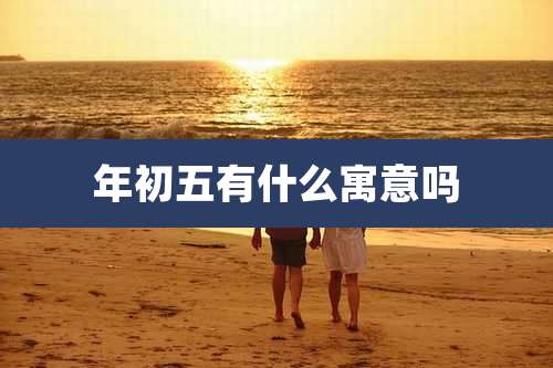 年初五有什么寓意吗