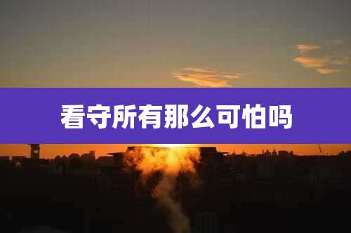 看守所有那么可怕吗