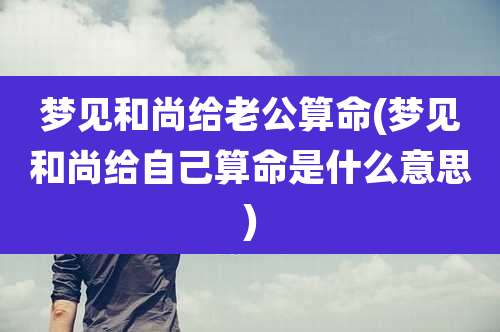 梦见和尚给老公算命(梦见和尚给自己算命是什么意思)