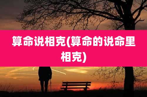 算命说相克(算命的说命里相克)