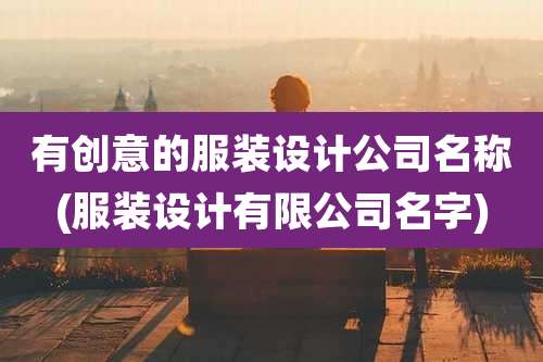 有创意的服装设计公司名称(服装设计有限公司名字)
