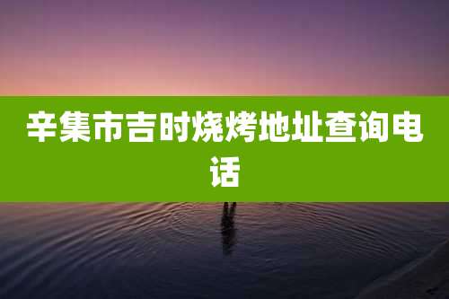 辛集市吉时烧烤地址查询电话
